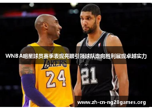 WNBA明星球员赛季表现亮眼引领球队走向胜利展现卓越实力