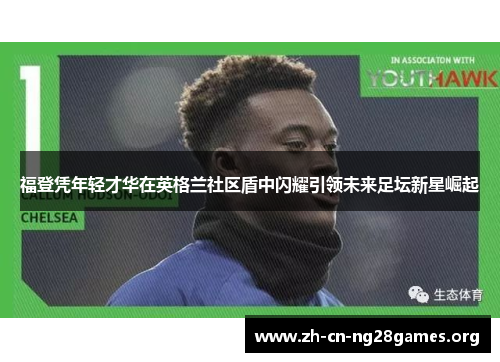 福登凭年轻才华在英格兰社区盾中闪耀引领未来足坛新星崛起