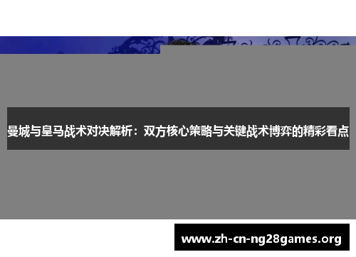 曼城与皇马战术对决解析：双方核心策略与关键战术博弈的精彩看点