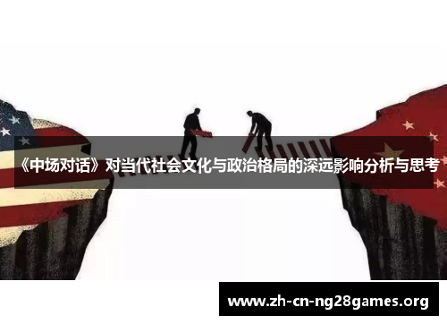 《中场对话》对当代社会文化与政治格局的深远影响分析与思考