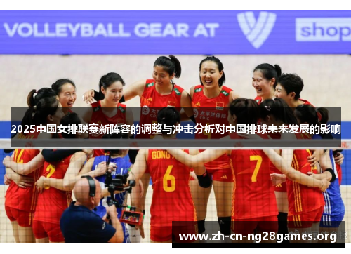 2025中国女排联赛新阵容的调整与冲击分析对中国排球未来发展的影响
