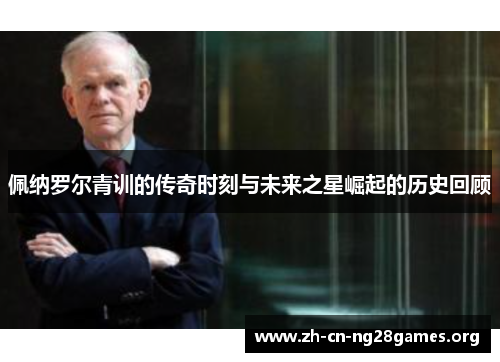 佩纳罗尔青训的传奇时刻与未来之星崛起的历史回顾