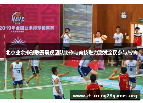 北京业余排球联赛展现团队协作与竞技魅力激发全民参与热情
