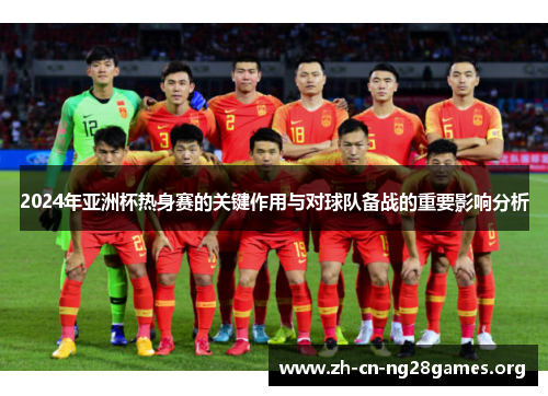 2024年亚洲杯热身赛的关键作用与对球队备战的重要影响分析