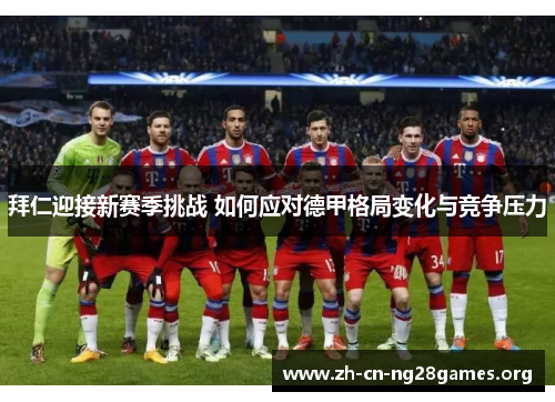 拜仁迎接新赛季挑战 如何应对德甲格局变化与竞争压力