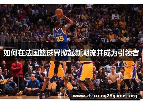 如何在法国篮球界掀起新潮流并成为引领者