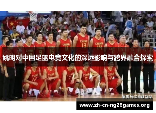 姚明对中国足篮电竞文化的深远影响与跨界融合探索