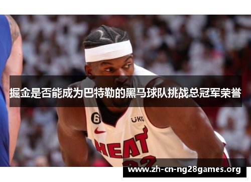 掘金是否能成为巴特勒的黑马球队挑战总冠军荣誉