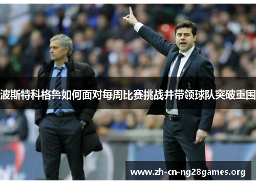 波斯特科格鲁如何面对每周比赛挑战并带领球队突破重围