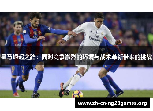 皇马崛起之路：面对竞争激烈的环境与战术革新带来的挑战