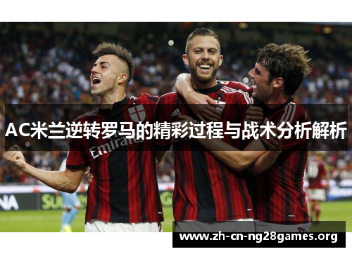 AC米兰逆转罗马的精彩过程与战术分析解析