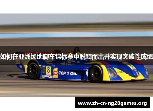 如何在亚洲场地脚车锦标赛中脱颖而出并实现突破性成绩