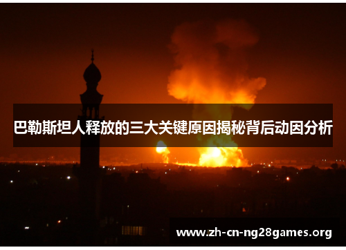 巴勒斯坦人释放的三大关键原因揭秘背后动因分析