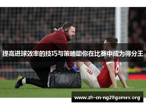 提高进球效率的技巧与策略助你在比赛中成为得分王