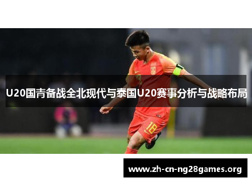 U20国青备战全北现代与泰国U20赛事分析与战略布局