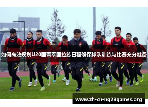如何高效规划U20国青泰国拉练日程确保球队训练与比赛充分准备