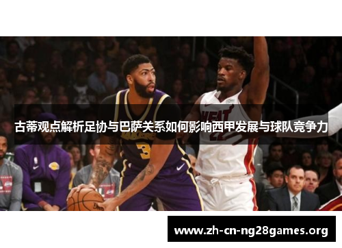 古蒂观点解析足协与巴萨关系如何影响西甲发展与球队竞争力