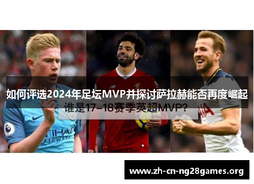 如何评选2024年足坛MVP并探讨萨拉赫能否再度崛起