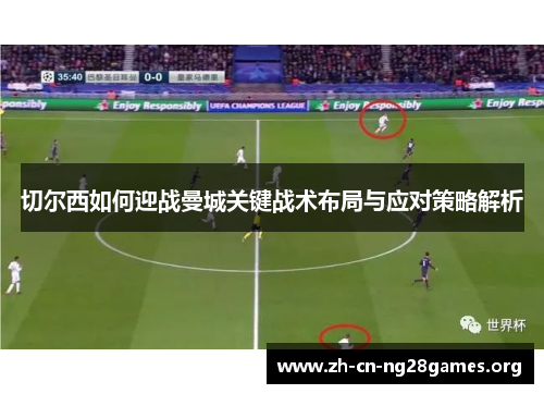 切尔西如何迎战曼城关键战术布局与应对策略解析