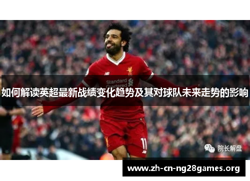 如何解读英超最新战绩变化趋势及其对球队未来走势的影响