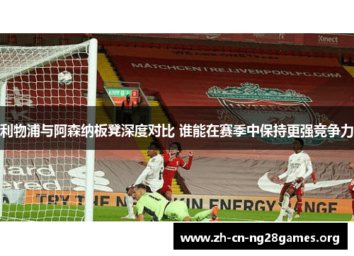 利物浦与阿森纳板凳深度对比 谁能在赛季中保持更强竞争力