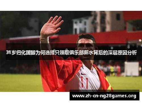 31岁归化国脚为何选择只领取俱乐部薪水背后的深层原因分析