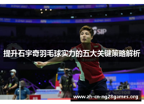 提升石宇奇羽毛球实力的五大关键策略解析