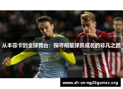 从本菲卡到全球舞台：探寻明星球员成名的非凡之路