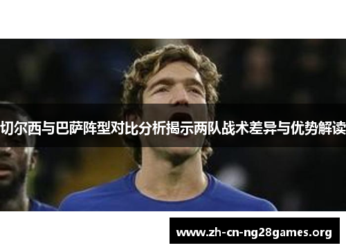 切尔西与巴萨阵型对比分析揭示两队战术差异与优势解读