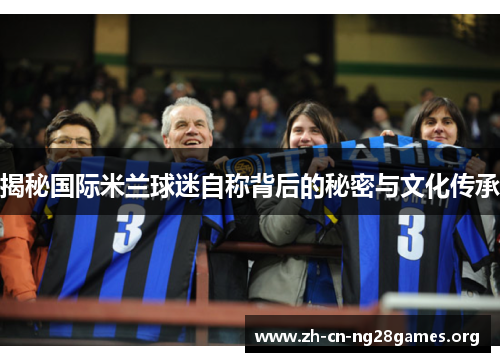 揭秘国际米兰球迷自称背后的秘密与文化传承