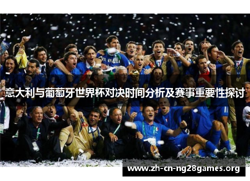 意大利与葡萄牙世界杯对决时间分析及赛事重要性探讨