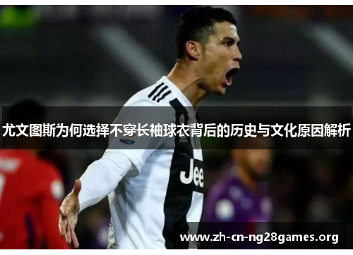 尤文图斯为何选择不穿长袖球衣背后的历史与文化原因解析
