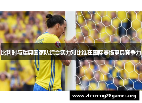 比利时与瑞典国家队综合实力对比谁在国际赛场更具竞争力