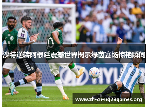 沙特逆转阿根廷震撼世界揭示绿茵赛场惊艳瞬间 沙特逆转阿根廷震撼世界揭示绿茵赛场惊艳瞬间