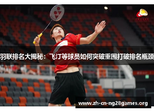 羽联排名大揭秘：飞汀等球员如何突破重围打破排名瓶颈