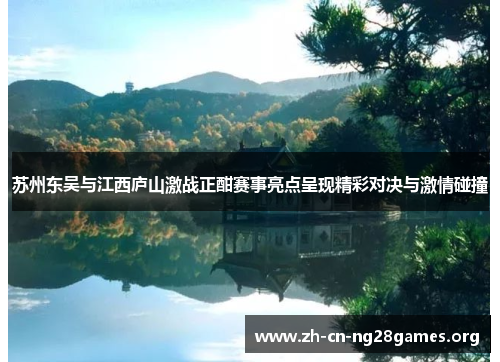 苏州东吴与江西庐山激战正酣赛事亮点呈现精彩对决与激情碰撞