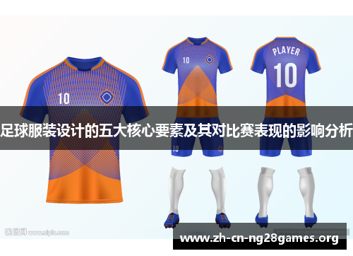 足球服装设计的五大核心要素及其对比赛表现的影响分析 足球服装设计的五大核心要素及其对比赛表现的影响分析