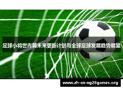 足球小将世青篇未来更新计划与全球足球发展趋势展望 足球小将世青篇未来更新计划与全球足球发展趋势展望