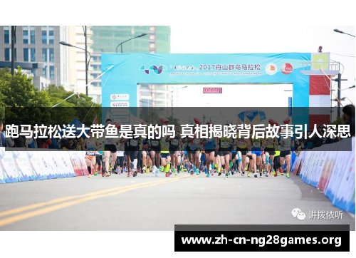 跑马拉松送大带鱼是真的吗 真相揭晓背后故事引人深思 跑马拉松送大带鱼是真的吗 真相揭晓背后故事引人深思