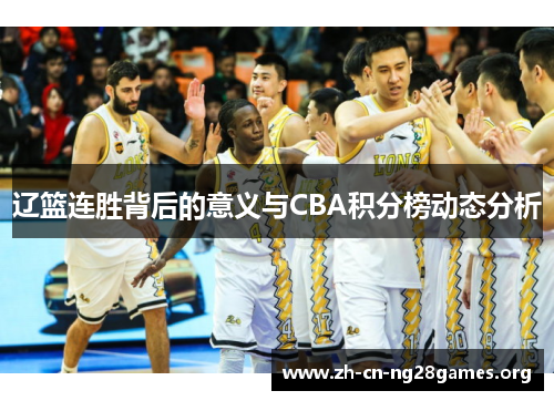 辽篮连胜背后的意义与CBA积分榜动态分析 辽篮连胜背后的意义与CBA积分榜动态分析