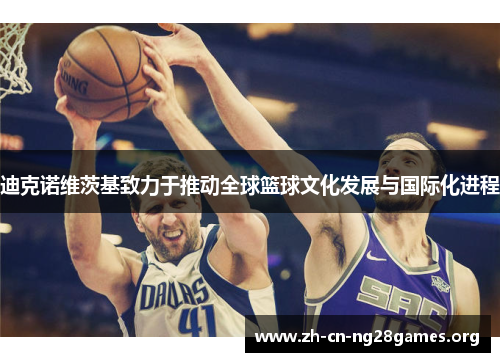 迪克诺维茨基致力于推动全球篮球文化发展与国际化进程 迪克诺维茨基致力于推动全球篮球文化发展与国际化进程