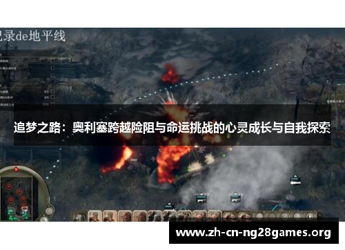 追梦之路:奥利塞跨越险阻与命运挑战的心灵成长与自我探索 追梦之路:奥利塞跨越险阻与命运挑战的心灵成长与自我探索