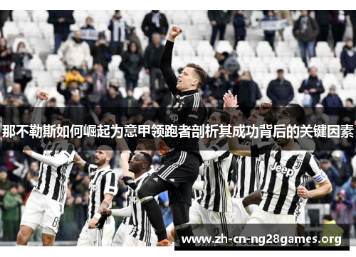那不勒斯如何崛起为意甲领跑者剖析其成功背后的关键因素 那不勒斯如何崛起为意甲领跑者剖析其成功背后的关键因素
