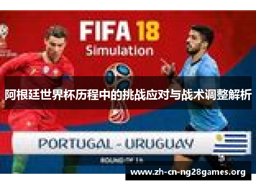 阿根廷世界杯历程中的挑战应对与战术调整解析 阿根廷世界杯历程中的挑战应对与战术调整解析