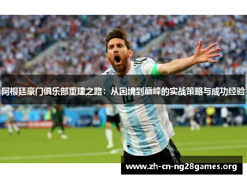 阿根廷豪门俱乐部重建之路：从困境到巅峰的实战策略与成功经验