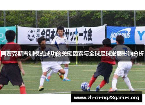 阿贾克斯青训模式成功的关键因素与全球足球发展影响分析 阿贾克斯青训模式成功的关键因素与全球足球发展影响分析