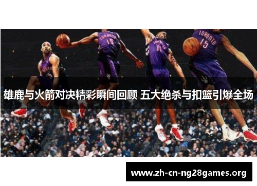 雄鹿与火箭对决精彩瞬间回顾 五大绝杀与扣篮引爆全场