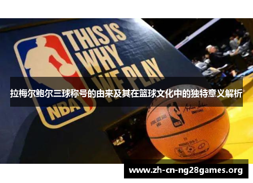 拉梅尔鲍尔三球称号的由来及其在篮球文化中的独特意义解析 拉梅尔鲍尔三球称号的由来及其在篮球文化中的独特意义解析