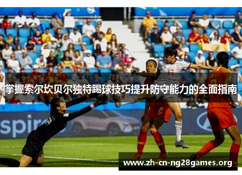 掌握索尔坎贝尔独特踢球技巧提升防守能力的全面指南 掌握索尔坎贝尔独特踢球技巧提升防守能力的全面指南