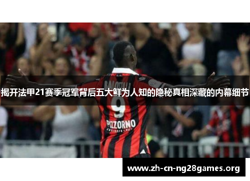 揭开法甲21赛季冠军背后五大鲜为人知的隐秘真相深藏的内幕细节